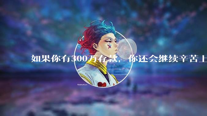 如果你有300万存款，你还会继续辛苦上班吗？为什么？