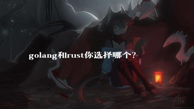 golang和rust你选择哪个？
